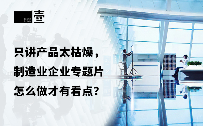 只講產(chǎn)品太枯燥，制造業(yè)企業(yè)宣傳片怎么做才